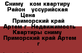 Сниму 1-ком.квартиру › Район ­ уссурийская › Цена ­ 15 000 - Приморский край, Артем г. Недвижимость » Квартиры сниму   . Приморский край,Артем г.